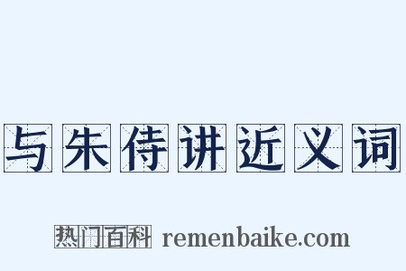 与朱侍讲近义词是什么意思的图片